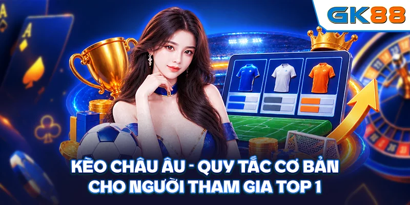 Kèo Châu Âu - Quy Tắc Cơ Bản Cho Người Tham Gia Top 1