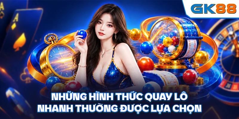 Những hình thức quay lô nhanh thường được lựa chọn