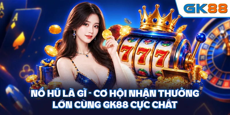 Nổ Hũ Là Gì - Cơ Hội Nhận Thưởng Lớn Cùng GK88 Cực Chất