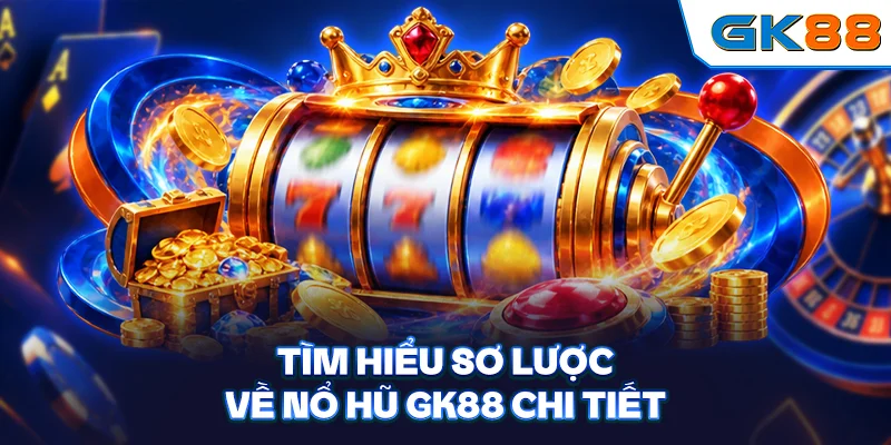 Tìm hiểu sơ lược về nổ hũ GK88 chi tiết